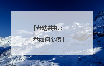 老幼共托：一举如何多得
