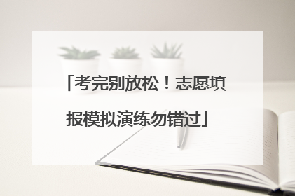 考完别放松！志愿填报模拟演练勿错过