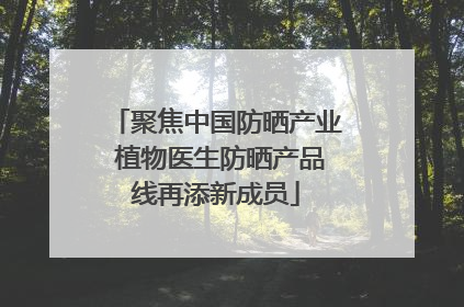 聚焦中国防晒产业 植物医生防晒产品线再添新成员