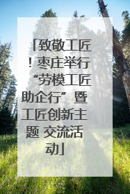 致敬工匠！枣庄举行“劳模工匠助企行”暨工匠创新主题 交流活动