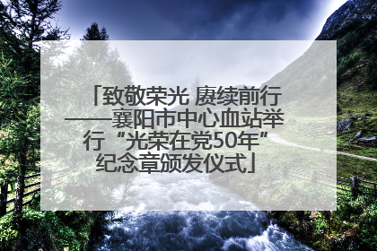致敬荣光 赓续前行——襄阳市中心血站举行“光荣在党50年”纪念章颁发仪式