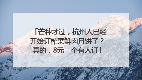 芒种才过，杭州人已经开始订榨菜鲜肉月饼了？真的，8元一个有人订