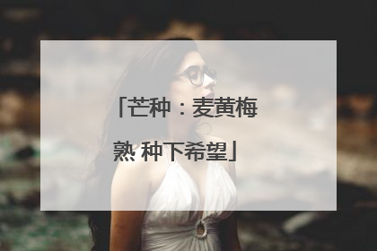芒种：麦黄梅熟 种下希望