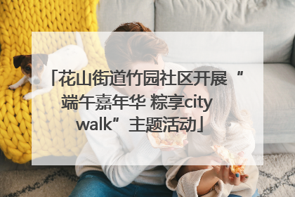 花山街道竹园社区开展“端午嘉年华 粽享city walk”主题活动