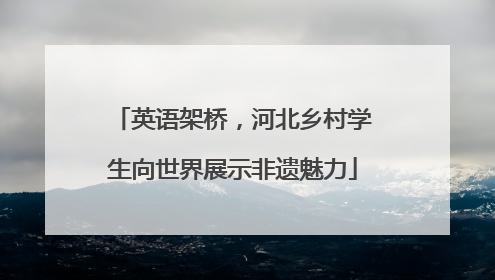 英语架桥，河北乡村学生向世界展示非遗魅力