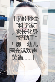 萌娃秒变“科学家”，家长化身“好助手”！愚一幼儿园充满欢声笑语……