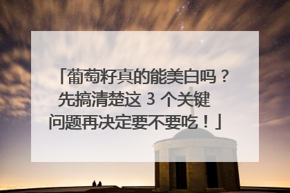 葡萄籽真的能美白吗？先搞清楚这 3 个关键问题再决定要不要吃！