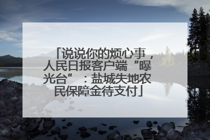 说说你的烦心事，人民日报客户端“曝光台”：盐城失地农民保障金待支付