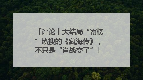 评论丨大结局“霸榜”热搜的《藏海传》，不只是“肖战变了”