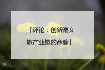 评论：创新是文旅产业链的命脉