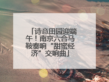 诗意田园迎端午！南京六合马鞍奏响“甜蜜经济”交响曲