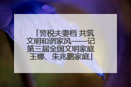 警税夫妻档 共筑文明和谐家风——记第三届全国文明家庭王娜、朱兆鹏家庭