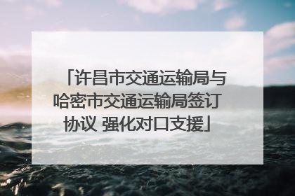 许昌市交通运输局与哈密市交通运输局签订协议 强化对口支援