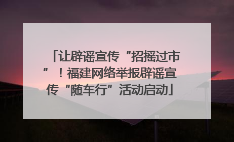 让辟谣宣传“招摇过市”！福建网络举报辟谣宣传“随车行”活动启动