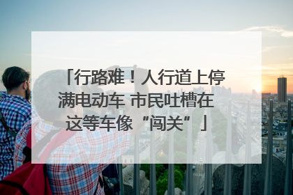 行路难！人行道上停满电动车 市民吐槽在这等车像“闯关”
