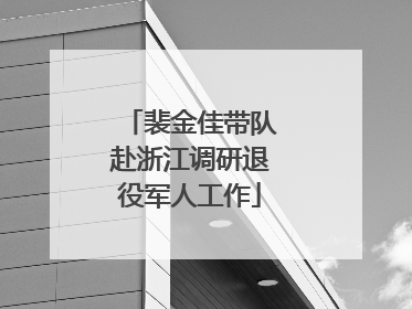 裴金佳带队赴浙江调研退役军人工作