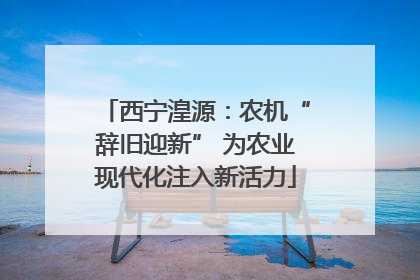 西宁湟源：农机“辞旧迎新” 为农业现代化注入新活力
