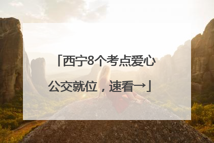西宁8个考点爱心公交就位，速看→