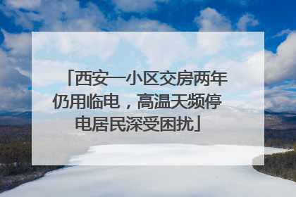 西安一小区交房两年仍用临电，高温天频停电居民深受困扰