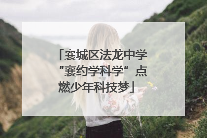 襄城区法龙中学“襄约学科学”点燃少年科技梦