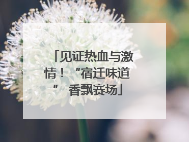 见证热血与激情！“宿迁味道” 香飘赛场