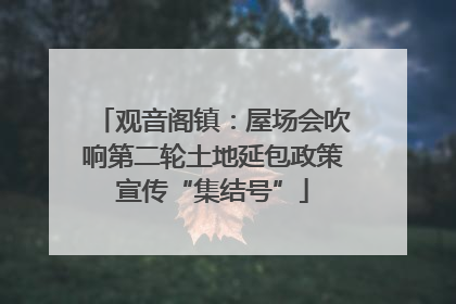 观音阁镇：屋场会吹响第二轮土地延包政策宣传“集结号”