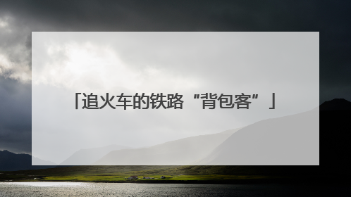 追火车的铁路“背包客”