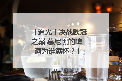 追光丨决战欧冠之巅 慕尼黑的啤酒为谁满杯？