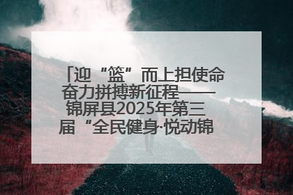 迎“篮”而上担使命 奋力拼搏新征程——锦屏县2025年第三届“全民健身·悦动锦屏”篮球赛圆满闭幕