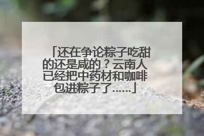 还在争论粽子吃甜的还是咸的？云南人已经把中药材和咖啡包进粽子了……