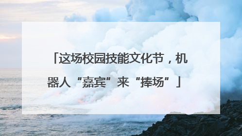 这场校园技能文化节，机器人“嘉宾”来“捧场”