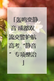 轰鸣变静音 成都双流交警护航高考“静音”专项整治