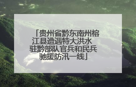 贵州省黔东南州榕江县遭遇特大洪水 驻黔部队官兵和民兵驰援防汛一线