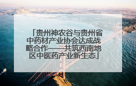贵州神农谷与贵州省中药材产业协会达成战略合作——共筑西南地区中医药产业新生态