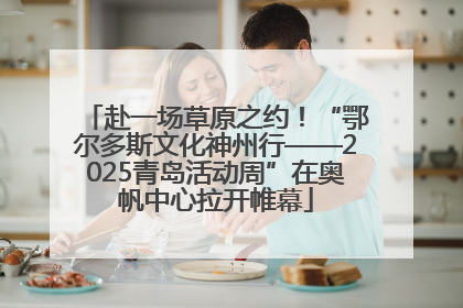 赴一场草原之约！“鄂尔多斯文化神州行——2025青岛活动周”在奥帆中心拉开帷幕