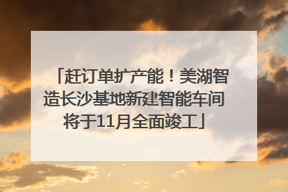 赶订单扩产能！美湖智造长沙基地新建智能车间将于11月全面竣工