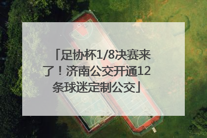 足协杯1/8决赛来了！济南公交开通12条球迷定制公交