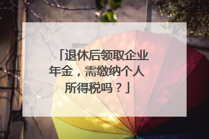 退休后领取企业年金，需缴纳个人所得税吗？