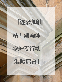 逐梦加油站！湖南体彩护考行动温暖启幕