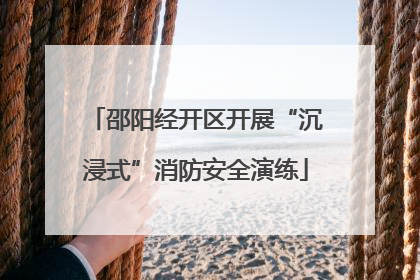 邵阳经开区开展“沉浸式”消防安全演练