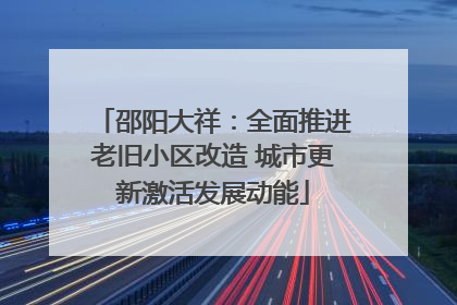 邵阳大祥：全面推进老旧小区改造 城市更新激活发展动能