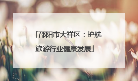 邵阳市大祥区：护航旅游行业健康发展