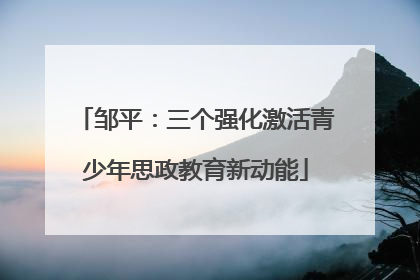 邹平：三个强化激活青少年思政教育新动能
