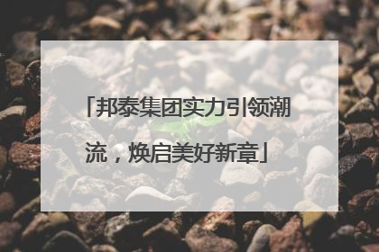 邦泰集团实力引领潮流，焕启美好新章
