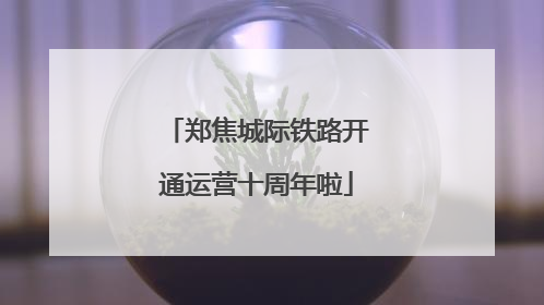 郑焦城际铁路开通运营十周年啦