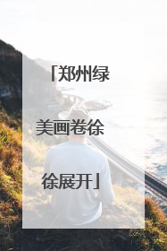 郑州绿美画卷徐徐展开