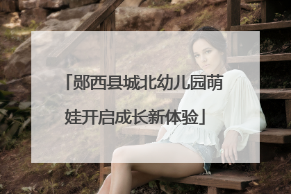 郧西县城北幼儿园萌娃开启成长新体验