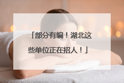 部分有编！湖北这些单位正在招人！