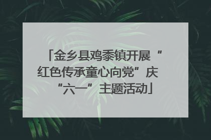 金乡县鸡黍镇开展“红色传承童心向党”庆“六一”主题活动