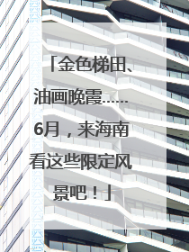 金色梯田、油画晚霞……6月，来海南看这些限定风景吧！